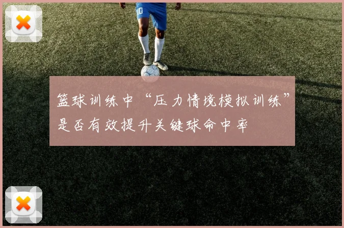 篮球训练中“压力情境模拟训练”是否有效提升关键球命中率