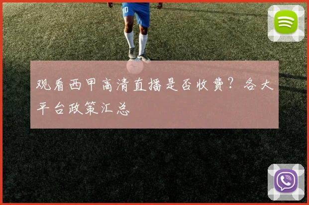观看西甲高清直播是否收费？各大平台政策汇总