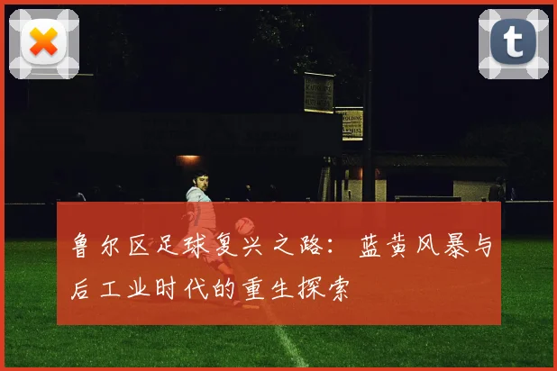 鲁尔区足球复兴之路：蓝黄风暴与后工业时代的重生探索