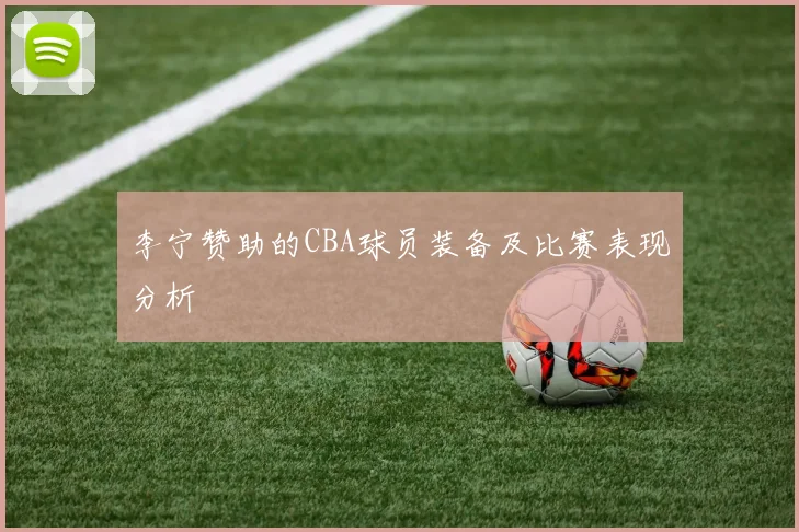 李宁赞助的CBA球员装备及比赛表现分析