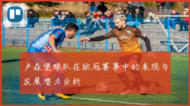 卢森堡球队在欧冠赛事中的表现与发展潜力分析