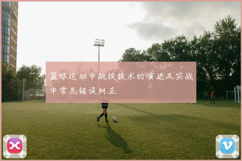 篮球运动中跳投技术的演进及实战中常见错误纠正