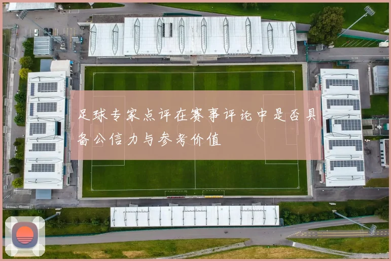 足球专家点评在赛事评论中是否具备公信力与参考价值