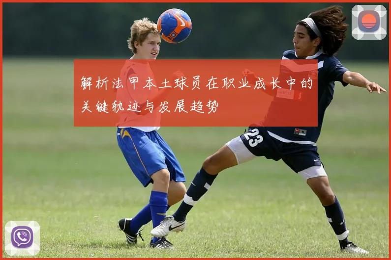 解析法甲本土球员在职业成长中的关键轨迹与发展趋势