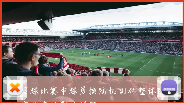 篮球比赛中球员换防机制对整体防守效率的影响详解