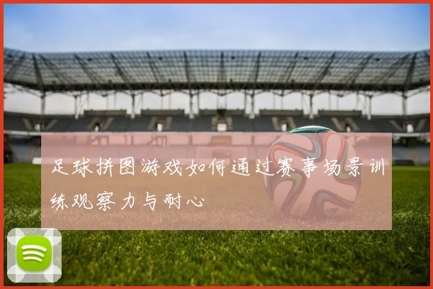 足球拼图游戏如何通过赛事场景训练观察力与耐心