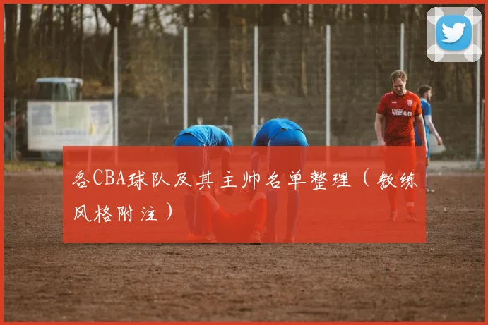 各CBA球队及其主帅名单整理（教练风格附注）