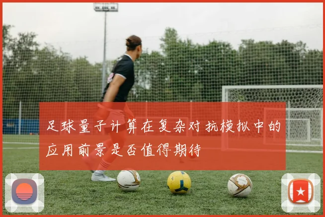 足球量子计算在复杂对抗模拟中的应用前景是否值得期待