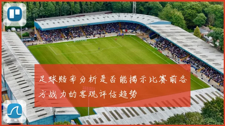 足球赔率分析是否能揭示比赛前各方战力的客观评估趋势