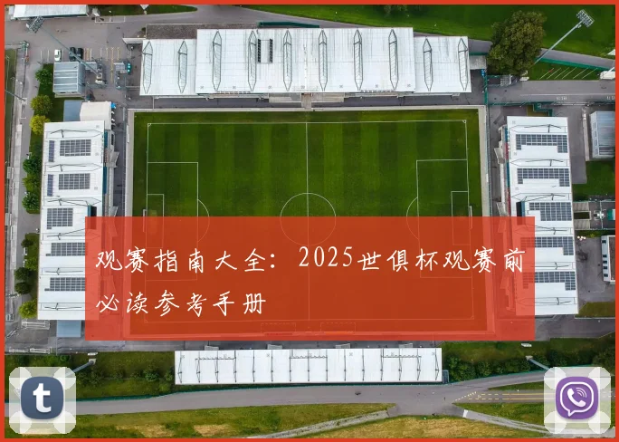 观赛指南大全：2025世俱杯观赛前必读参考手册